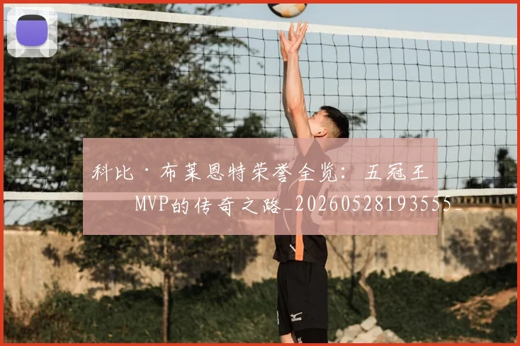 科比·布莱恩特荣誉全览:五冠王与MVP的传奇之路_20260528193555_20260609234420