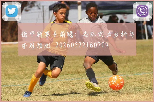德甲新赛季前瞻：各队实力分析与夺冠预测_20260522160709