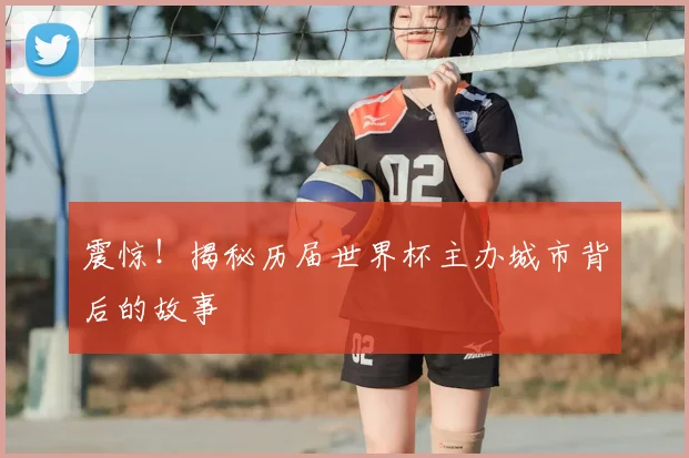 震惊！揭秘历届世界杯主办城市背后的故事