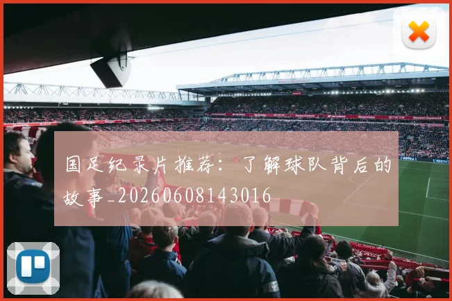 国足纪录片推荐：了解球队背后的故事_20260608143016