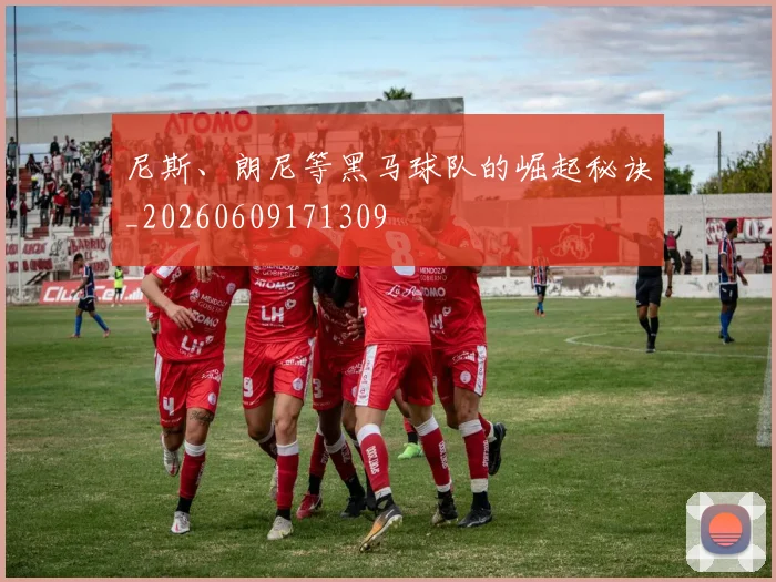尼斯、朗尼等黑马球队的崛起秘诀_20260609171309