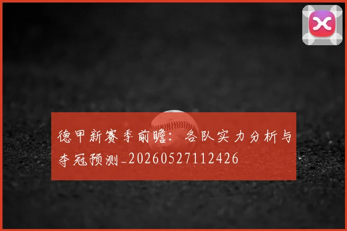 德甲新赛季前瞻：各队实力分析与夺冠预测_20260527112426