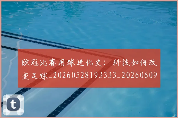 欧冠比赛用球进化史：科技如何改变足球_20260528193333_20260609230238