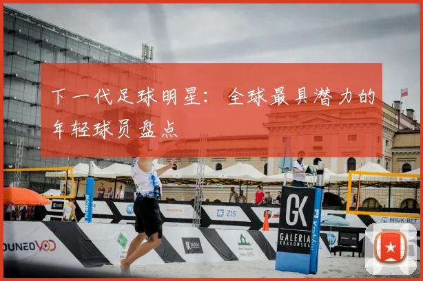 下一代足球明星：全球最具潜力的年轻球员盘点