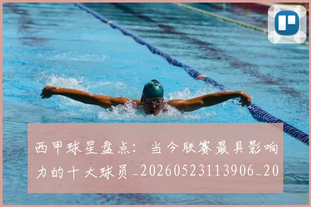 西甲球星盘点：当今联赛最具影响力的十大球员_20260523113906_20260610170217