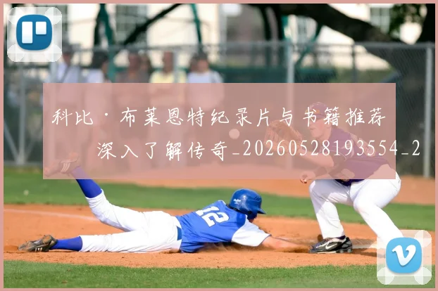 科比·布莱恩特纪录片与书籍推荐：深入了解传奇_20260528193554_20260609234409