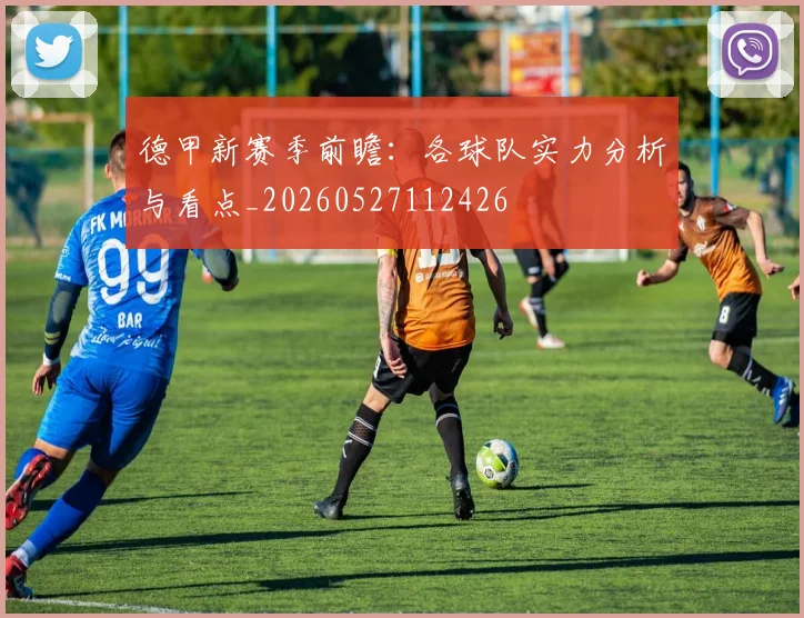 德甲新赛季前瞻：各球队实力分析与看点_20260527112426